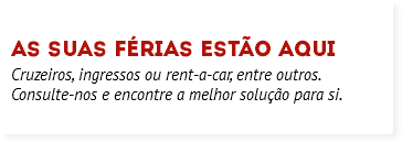  as suas férias estão aqui Cruzeiros, ingressos ou rent-a-car, entre outros. Consulte-nos e encontre a melhor solução para si. 